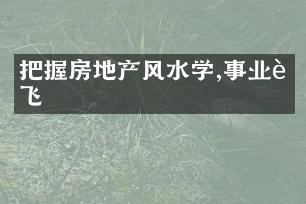 把握房地产风水学,事业腾飞