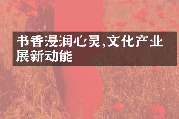 书香浸润心灵,文化产业发展新动能