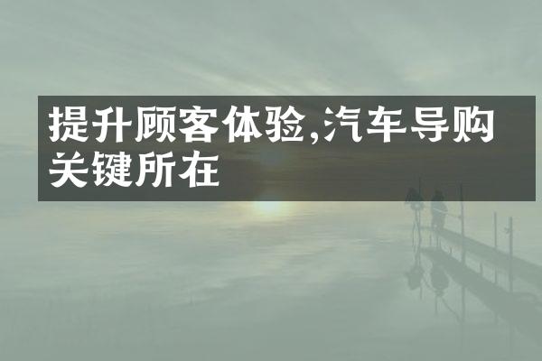 提升顾客体验,汽车导购的关键所在