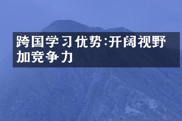 跨国学优势:开阔视野增加竞争力