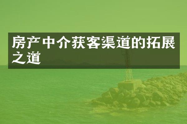 房产中介获客渠道的拓展之道