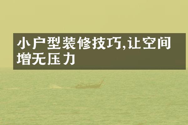 小户型装修技巧,让空间倍增无压力