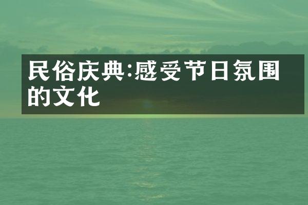 民俗庆典:感受节日氛围中的文化