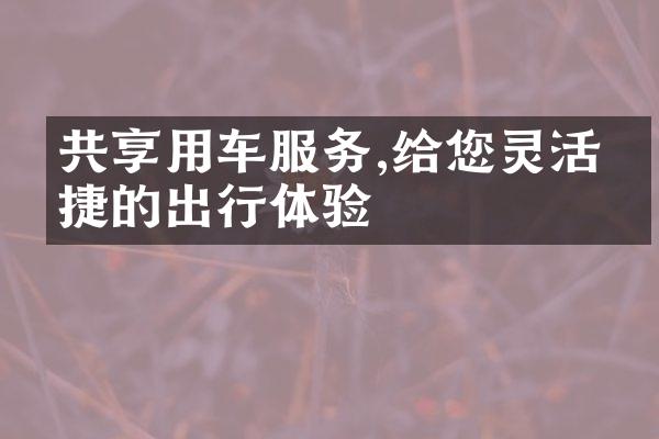 共享用车服务,给您灵活便捷的出行体验