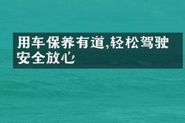 用车保养有道,轻松驾驶更安全放心