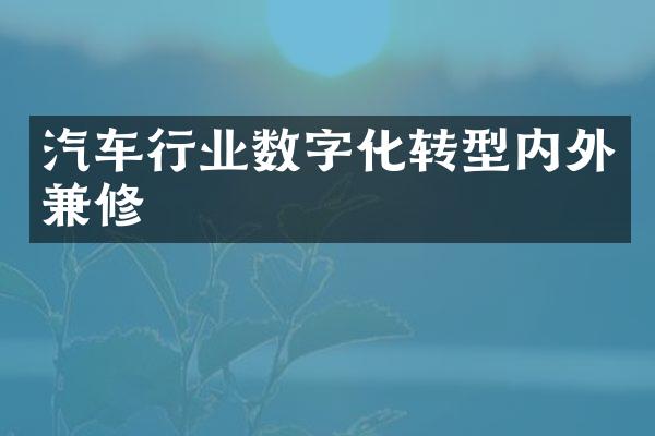 汽车行业数字化转型内外兼修