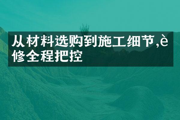 从材料选购到施工细节,装修全程把控