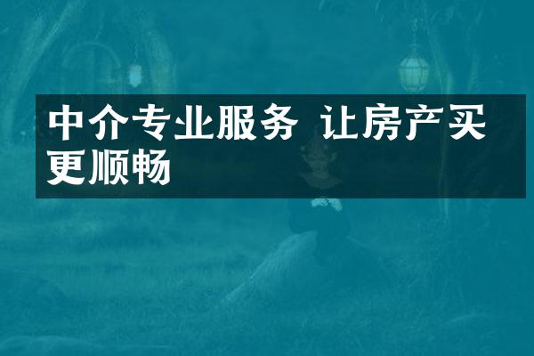 中介专业服务 让房产买卖更顺畅