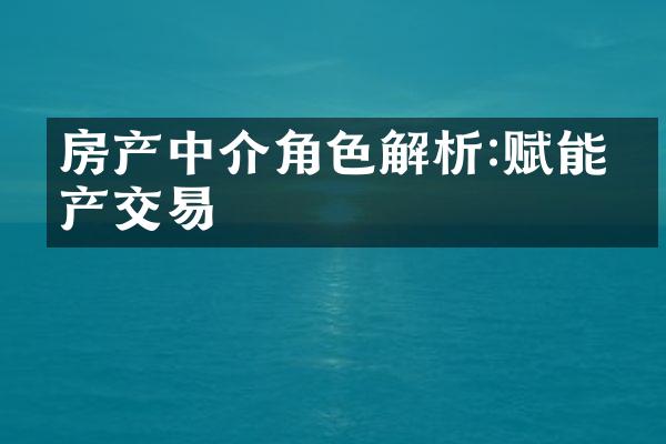 房产中介角色解析:赋能房产交易