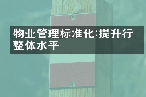 物业管理标准化:提升行业整体水平