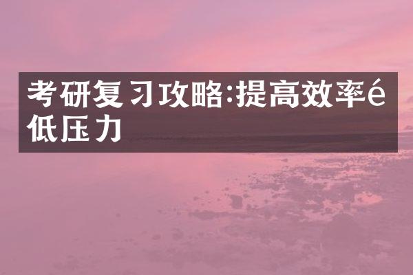 考研复习攻略:提高效率降低压力