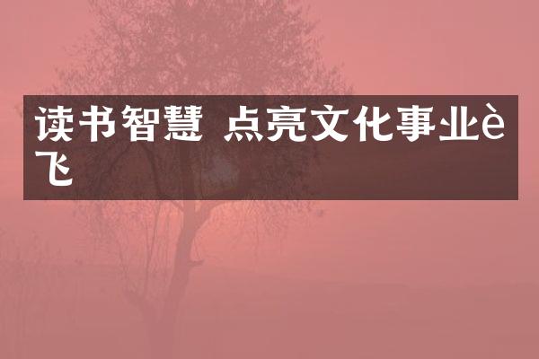 读书智慧 点亮文化事业腾飞