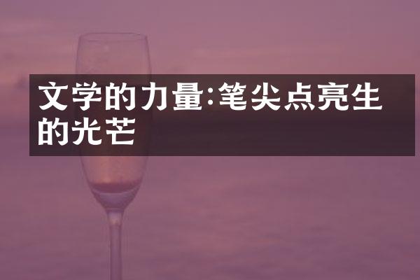 文学的力量:笔尖点亮生命的光芒