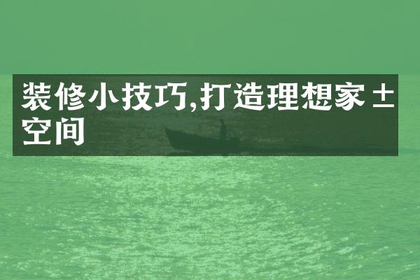 装修小技巧,打造理想家居空间