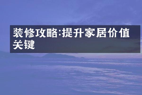 装修攻略:提升家居价值的关键