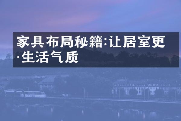 家具布局秘籍:让居室更具生活气质