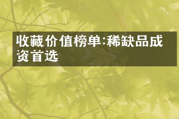 收藏价值榜单:稀缺品成投资首选