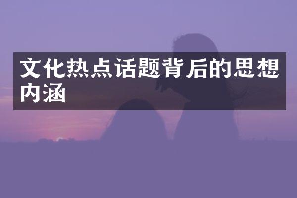 文化热点话题背后的思想内涵