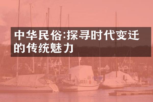 民俗:探寻时代变迁中的传统魅力