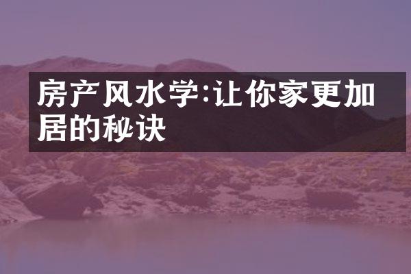 房产风水学:让你家更加宜居的秘诀