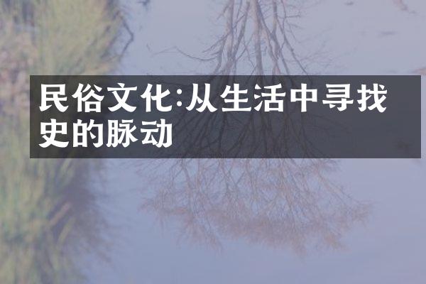 民俗文化:从生活中寻找历史的脉动