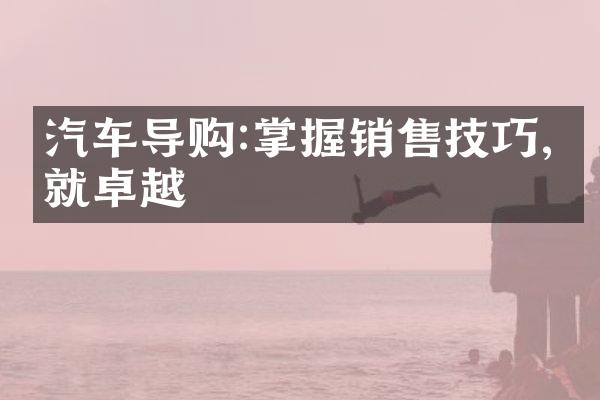 汽车导购:掌握销售技巧,成就卓越