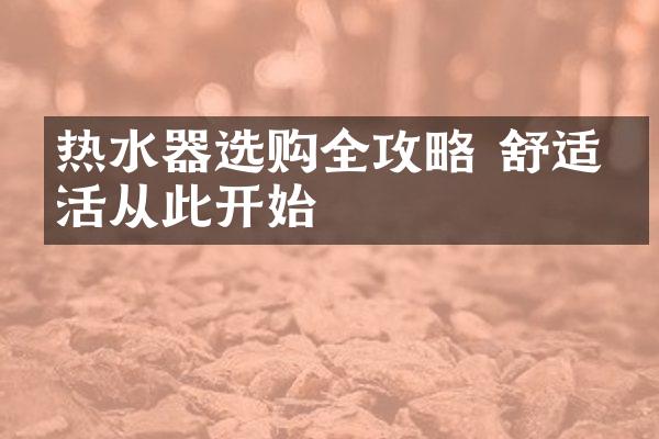 热水器选购全攻略 舒适生活从此开始