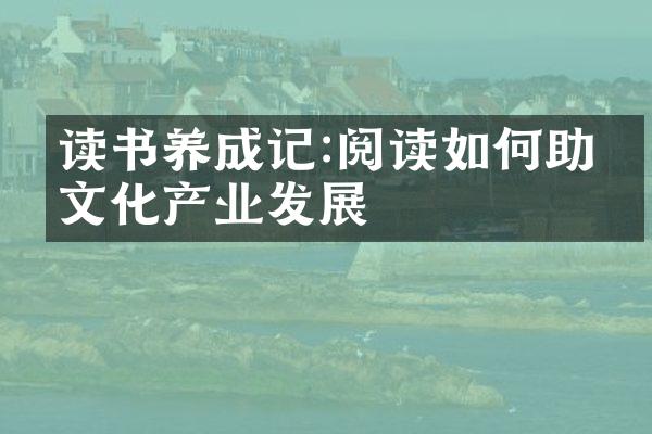 读书养成记:阅读如何助力文化产业发展