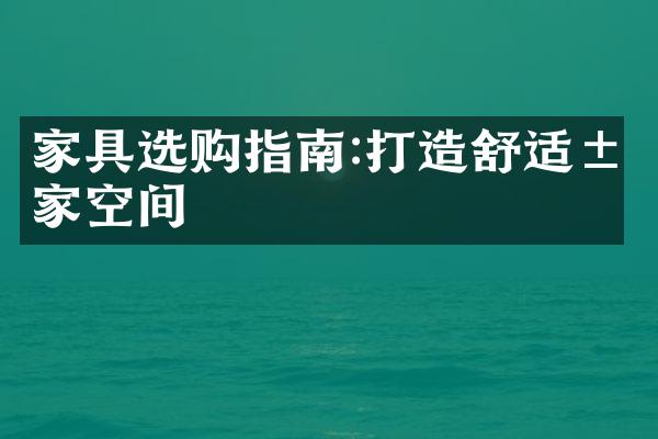 家具选购指南:打造舒适居家空间