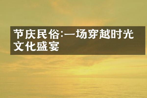 节庆民俗:一场穿越时光的文化盛宴