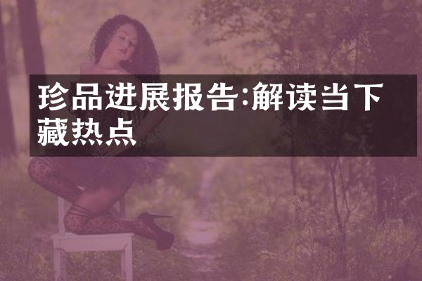 珍品进展报告:解读当下收藏热点