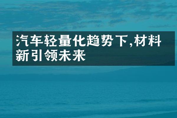 汽车轻量化趋势下,材料创新引领未来