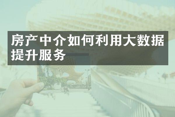 房产中介如何利用大数据提升服务