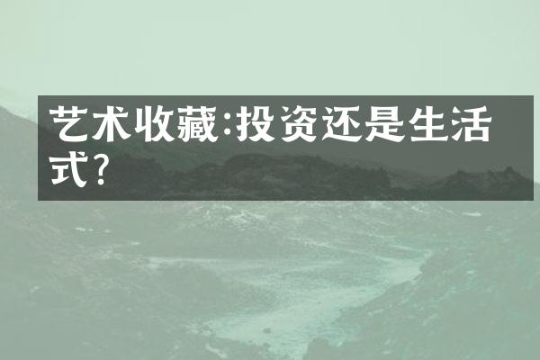 艺术收藏:投资还是生活方式?