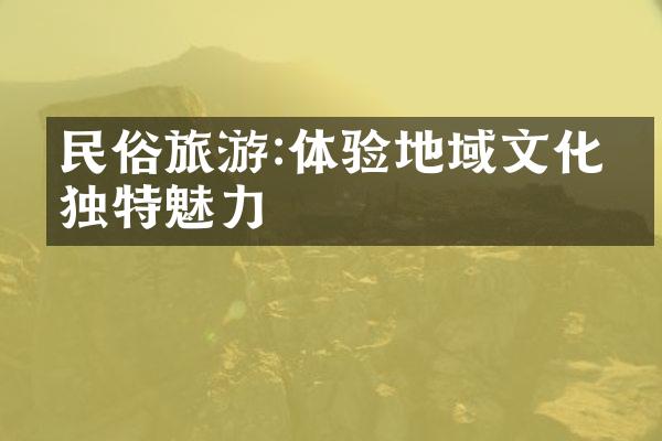 民俗旅游:体验地域文化的独特魅力