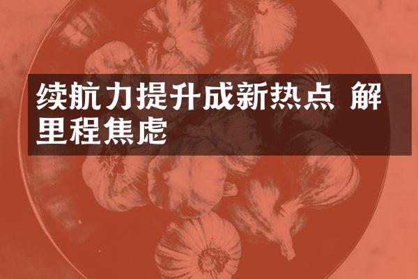 续航力提升成新热点 解决里程焦虑