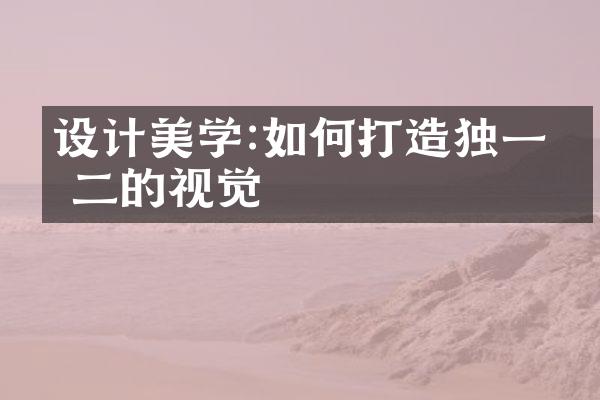 设计美学:如何打造独一无二的视觉