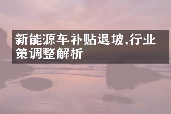 新能源车补贴退坡,行业政策调整解析