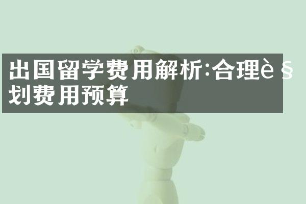 出国留学费用解析:合理规划费用预算