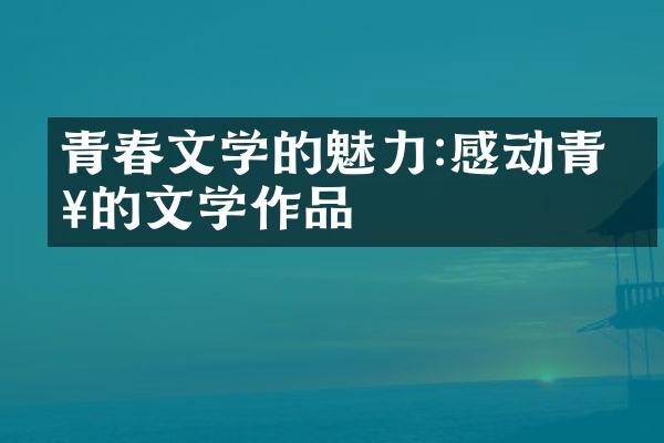 青春文学的魅力:感动青春的文学作品