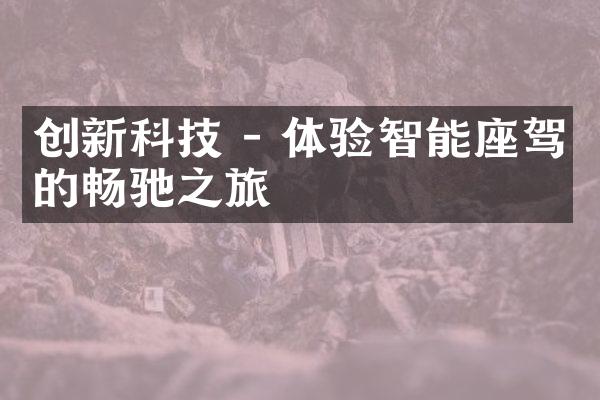 创新科技 - 体验智能座驾的畅驰之旅