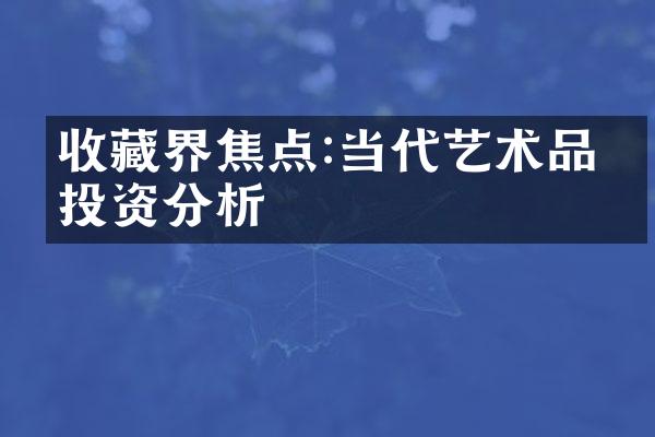 收藏界焦点:当代艺术品的投资分析