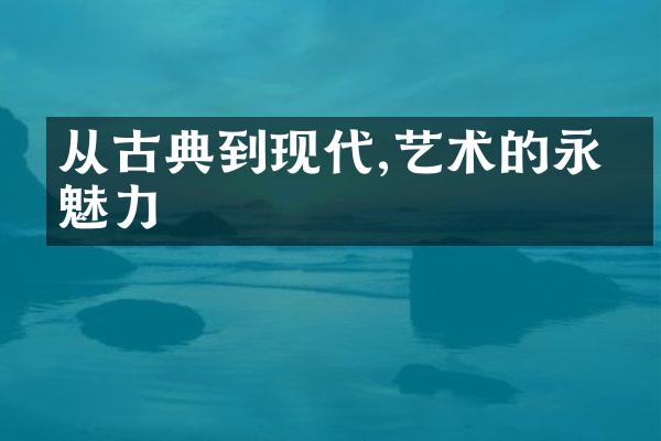 从古典到现代,艺术的永恒魅力