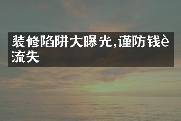 装修陷阱大曝光,谨防钱财流失