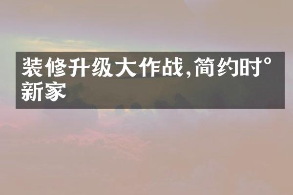 装修升级大作战,简约时尚新家