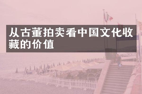 从古董拍卖看中国文化收藏的价值