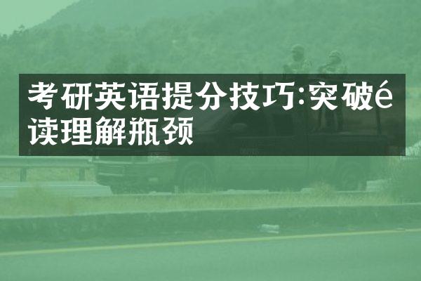 考研英语提分技巧:突破阅读理解瓶颈