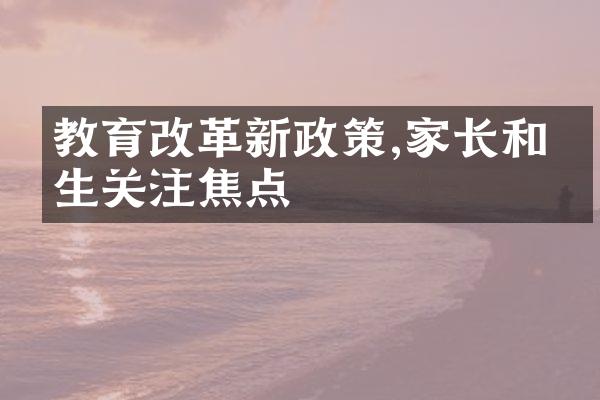 教育改革新政策,家长和学生关注焦点