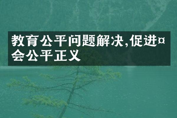 教育公平问题解决,促进社会公平正义