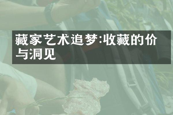 藏家艺术追梦:收藏的价值与洞见